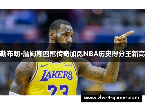 勒布朗·詹姆斯四冠传奇加冕NBA历史得分王新高