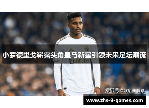 小罗德里戈崭露头角皇马新星引领未来足坛潮流